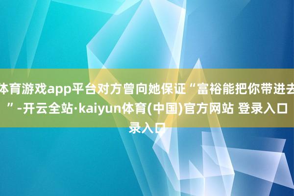 体育游戏app平台对方曾向她保证“富裕能把你带进去”-开云全站·kaiyun体育(中国)官方网站 登录入口