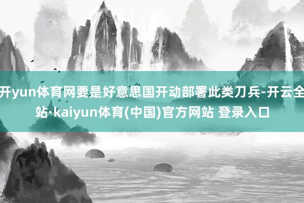 开yun体育网要是好意思国开动部署此类刀兵-开云全站·kaiyun体育(中国)官方网站 登录入口