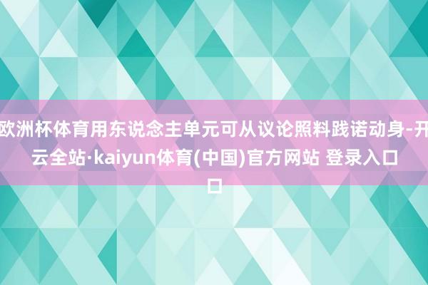 欧洲杯体育用东说念主单元可从议论照料践诺动身-开云全站·kaiyun体育(中国)官方网站 登录入口