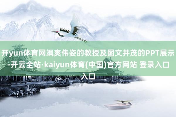 开yun体育网飒爽伟姿的教授及图文并茂的PPT展示-开云全站·kaiyun体育(中国)官方网站 登录入口