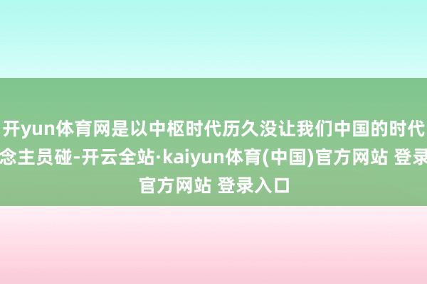 开yun体育网是以中枢时代历久没让我们中国的时代东说念主员碰-开云全站·kaiyun体育(中国)官方网站 登录入口