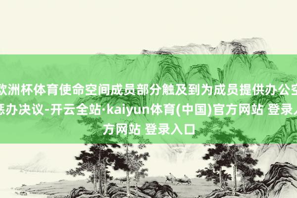 欧洲杯体育使命空间成员部分触及到为成员提供办公空间惩办决议-开云全站·kaiyun体育(中国)官方网站 登录入口