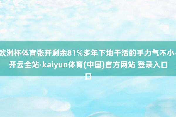 欧洲杯体育张开剩余81%多年下地干活的手力气不小-开云全站·kaiyun体育(中国)官方网站 登录入口