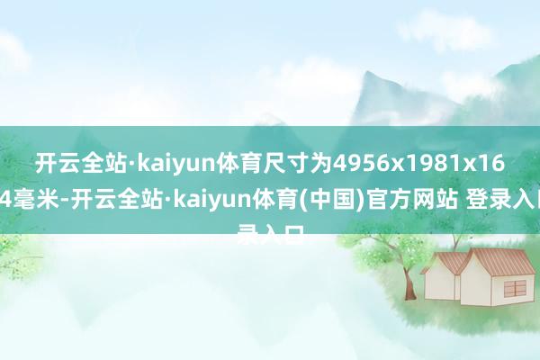 开云全站·kaiyun体育尺寸为4956x1981x1634毫米-开云全站·kaiyun体育(中国)官方网站 登录入口