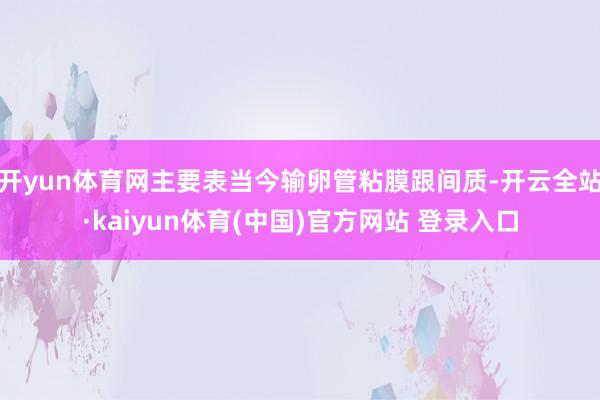 开yun体育网主要表当今输卵管粘膜跟间质-开云全站·kaiyun体育(中国)官方网站 登录入口