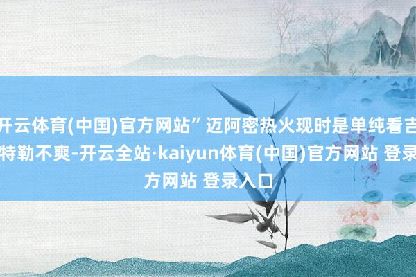 开云体育(中国)官方网站”迈阿密热火现时是单纯看吉米巴特勒不爽-开云全站·kaiyun体育(中国)官方网站 登录入口