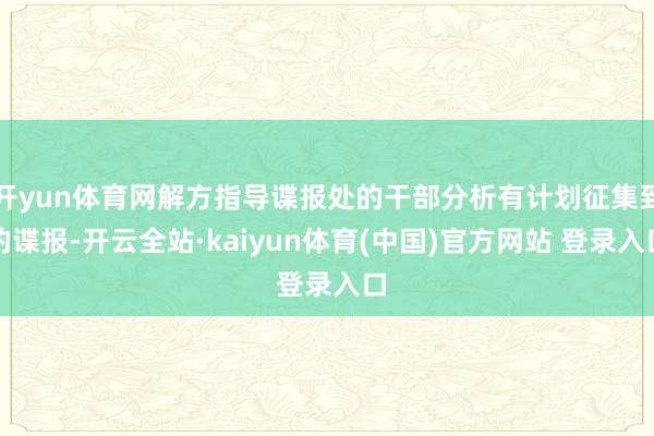 开yun体育网解方指导谍报处的干部分析有计划征集到的谍报-开云全站·kaiyun体育(中国)官方网站 登录入口