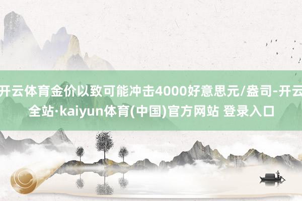 开云体育金价以致可能冲击4000好意思元/盎司-开云全站·kaiyun体育(中国)官方网站 登录入口