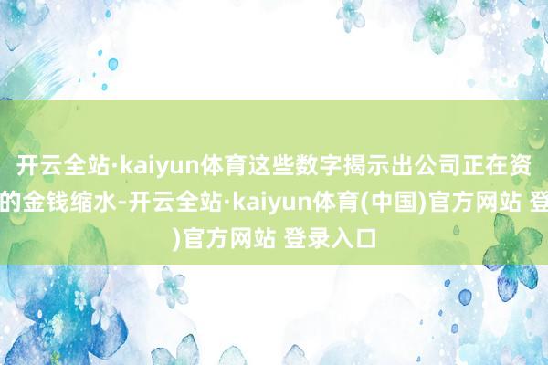 开云全站·kaiyun体育这些数字揭示出公司正在资格何如的金钱缩水-开云全站·kaiyun体育(中国)官方网站 登录入口