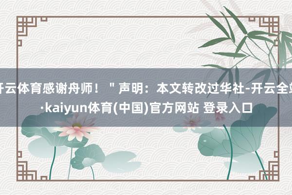 开云体育感谢舟师!"声明:本文转改过华社-开云全站·kaiyun体育(中国)官方网站 登录入口