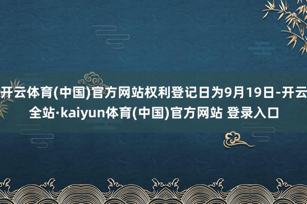 开云体育(中国)官方网站权利登记日为9月19日-开云全站·kaiyun体育(中国)官方网站 登录入口