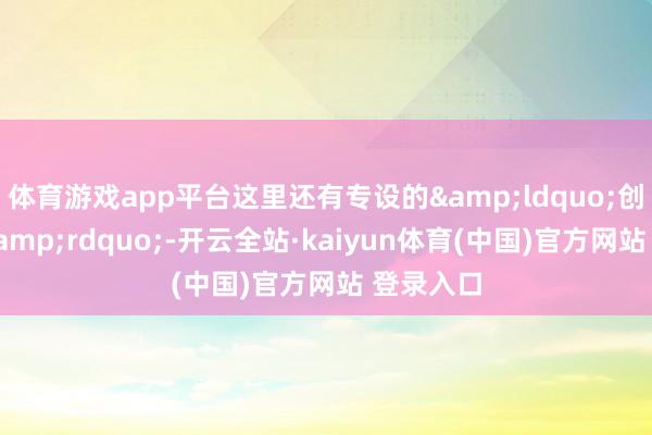 体育游戏app平台这里还有专设的“创业管家”-开云全站·kaiyun体育(中国)官方网站 登录入口