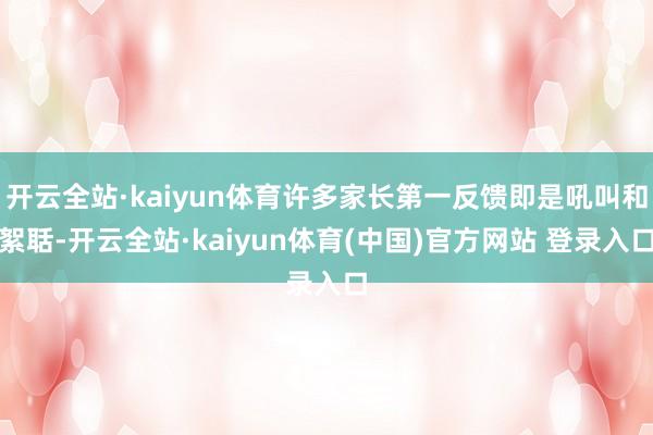 开云全站·kaiyun体育许多家长第一反馈即是吼叫和絮聒-开云全站·kaiyun体育(中国)官方网站 登录入口