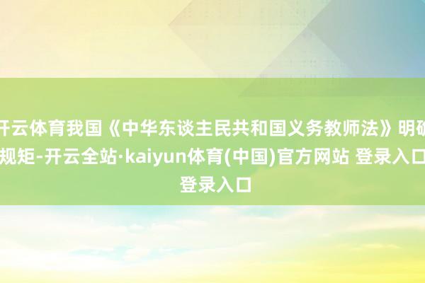 开云体育我国《中华东谈主民共和国义务教师法》明确规矩-开云全站·kaiyun体育(中国)官方网站 登录入口