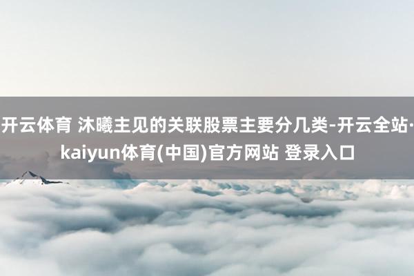 开云体育 沐曦主见的关联股票主要分几类-开云全站·kaiyun体育(中国)官方网站 登录入口