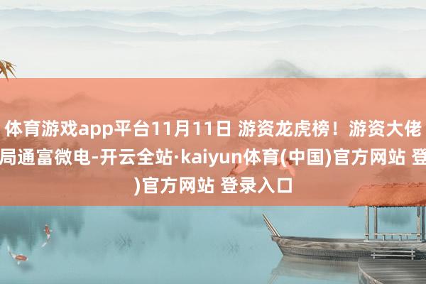 体育游戏app平台11月11日 游资龙虎榜！游资大佬通通入局通富微电﻿-开云全站·kaiyun体育(中国)官方网站 登录入口