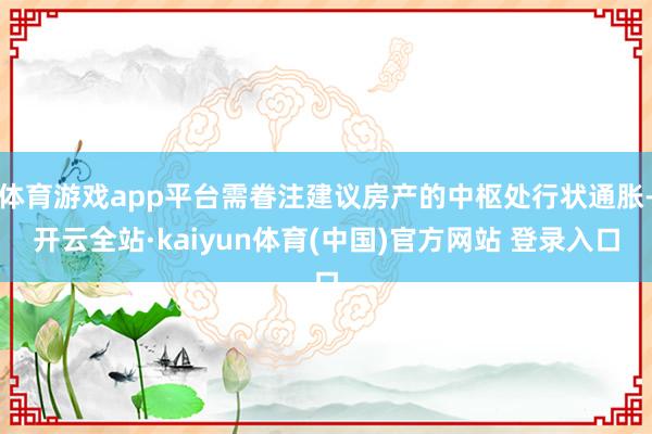 体育游戏app平台需眷注建议房产的中枢处行状通胀-开云全站·kaiyun体育(中国)官方网站 登录入口