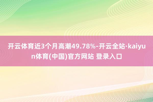 开云体育近3个月高潮49.78%-开云全站·kaiyun体育(中国)官方网站 登录入口