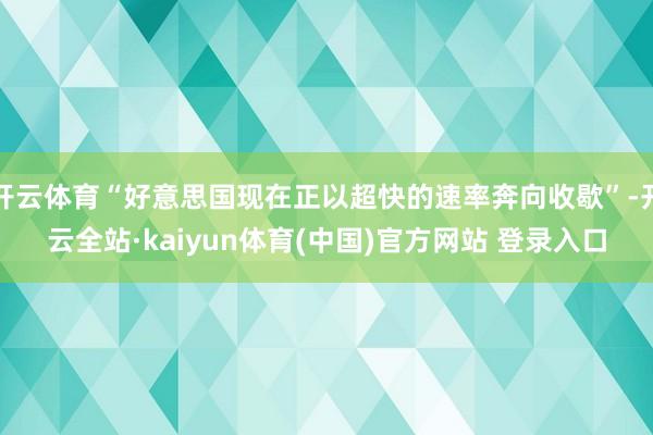 开云体育“好意思国现在正以超快的速率奔向收歇”-开云全站·kaiyun体育(中国)官方网站 登录入口