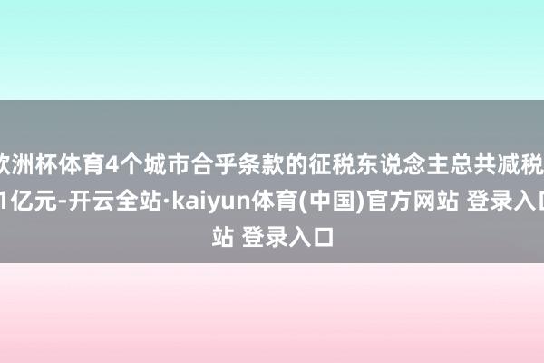 欧洲杯体育4个城市合乎条款的征税东说念主总共减税7.1亿元-开云全站·kaiyun体育(中国)官方网站 登录入口