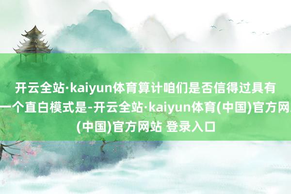 开云全站·kaiyun体育　　算计咱们是否信得过具有动物精神的一个直白模式是-开云全站·kaiyun体育(中国)官方网站 登录入口