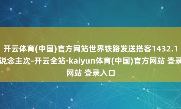 开云体育(中国)官方网站世界铁路发送搭客1432.1万东说念主次-开云全站·kaiyun体育(中国)官方网站 登录入口