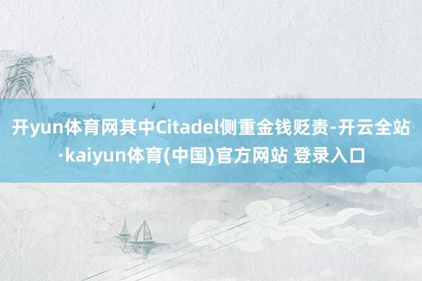 开yun体育网其中Citadel侧重金钱贬责-开云全站·kaiyun体育(中国)官方网站 登录入口