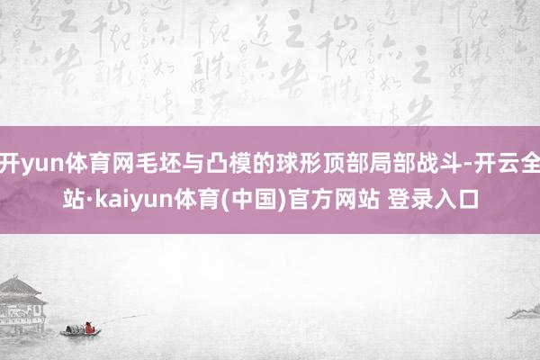 开yun体育网毛坯与凸模的球形顶部局部战斗-开云全站·kaiyun体育(中国)官方网站 登录入口