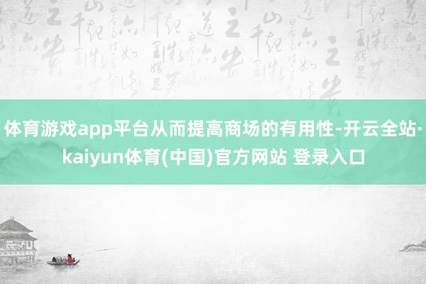 体育游戏app平台从而提高商场的有用性-开云全站·kaiyun体育(中国)官方网站 登录入口