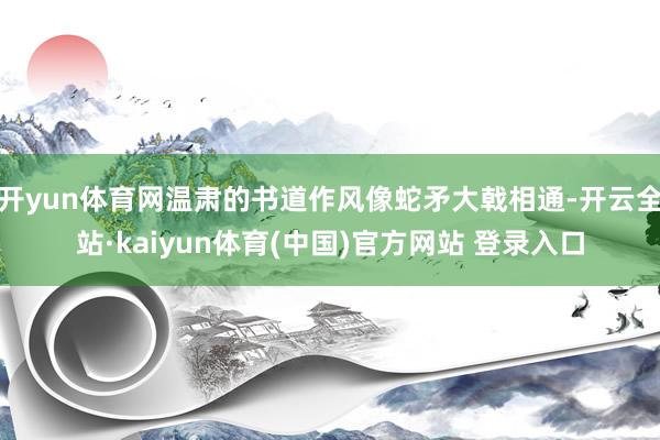 开yun体育网温肃的书道作风像蛇矛大戟相通-开云全站·kaiyun体育(中国)官方网站 登录入口