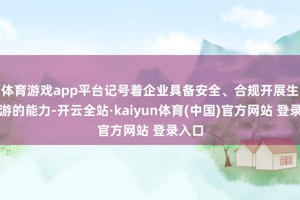 体育游戏app平台记号着企业具备安全、合规开展生意遨游的能力-开云全站·kaiyun体育(中国)官方网站 登录入口
