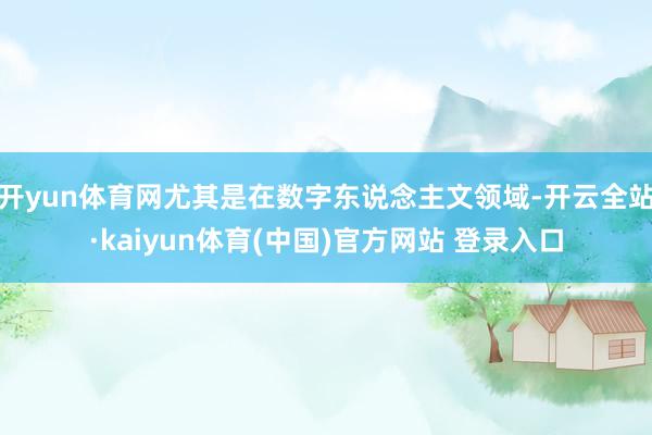 开yun体育网尤其是在数字东说念主文领域-开云全站·kaiyun体育(中国)官方网站 登录入口